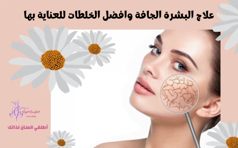 علاج البشرة الجافة وافضل الخلطات للعناية بها